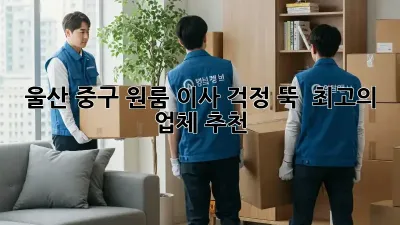 울산 중구 원룸 이사, 걱정 뚝!  최고의 업체 추천