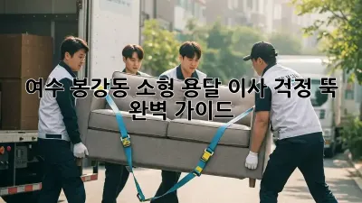 여수 봉강동 소형 용달 이사, 걱정 뚝! 완벽 가이드